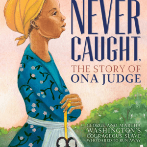 Never Caught, The Story of Ona Judge: George and Martha Washington's Courageous Slave Who Dared to Run Away (2019) by Erica Armstrong and Kathleen Van Cleve